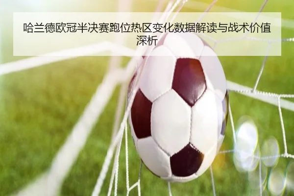 哈兰德欧冠半决赛跑位热区变化数据解读与战术价值深析